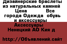 Дизайнерские браслеты из натуральных камней . › Цена ­ 1 000 - Все города Одежда, обувь и аксессуары » Аксессуары   . Ненецкий АО,Кия д.